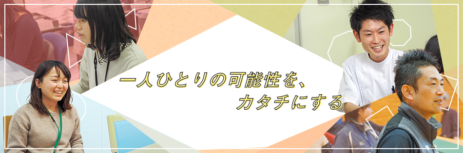 一人ひとりの可能性を、カタチにする